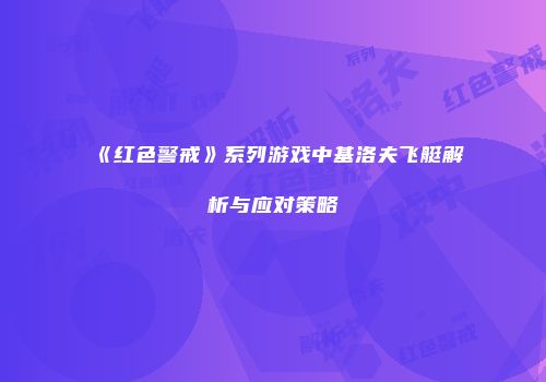 《红色警戒》系列游戏中基洛夫飞艇解析与应对策略