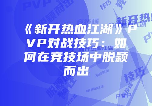 《新开热血江湖》PVP对战技巧:如何在竞技场中脱颖而出