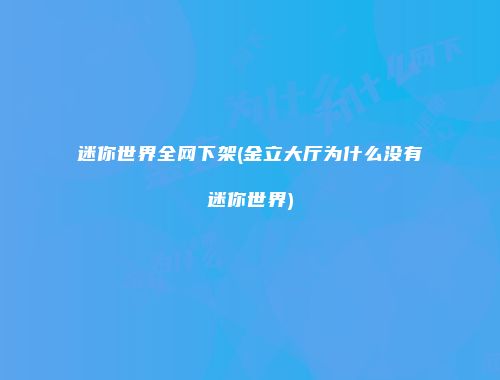 迷你世界全网下架(金立大厅为什么没有迷你世界)
