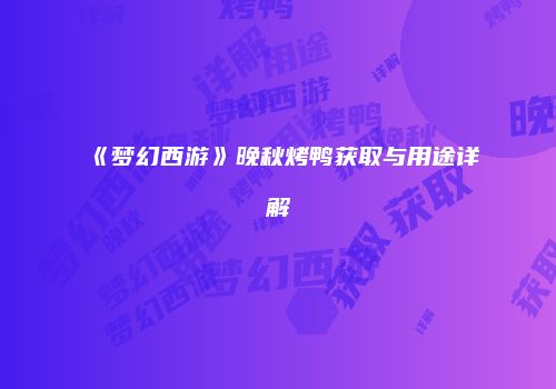 《梦幻西游》晚秋烤鸭获取与用途详解