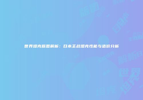 世界坦克版图解析：日本主战坦克性能与造价分析