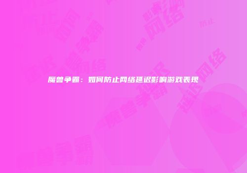 魔兽争霸：如何防止网络延迟影响游戏表现