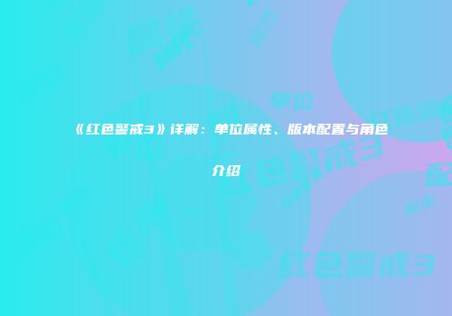 《红色警戒3》详解：单位属性、版本配置与角色介绍