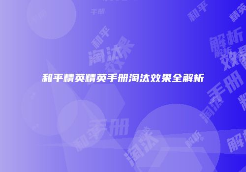 和平精英精英手册淘汰效果全解析