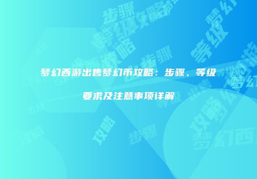 梦幻西游出售梦幻币攻略：步骤、等级要求及注意事项详解
