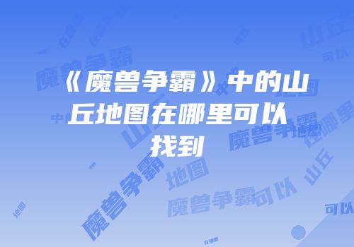 《魔兽争霸》中的山丘地图在哪里可以找到