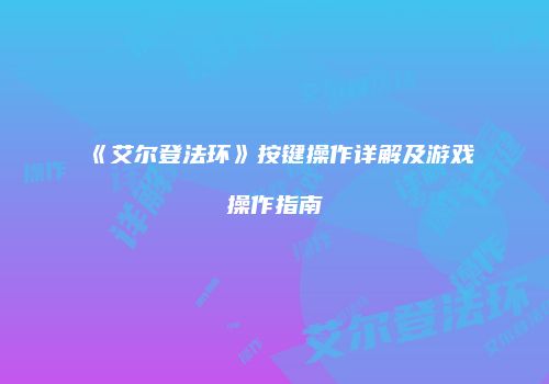 《艾尔登法环》按键操作详解及游戏操作指南