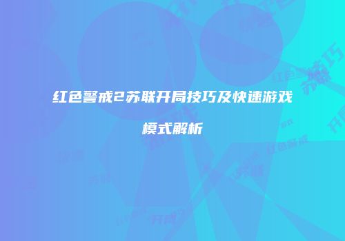红色警戒2苏联开局技巧及快速游戏模式解析