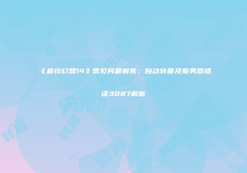 《最终幻想14》常见问题解答：自动转圈及服务器错误3087解析