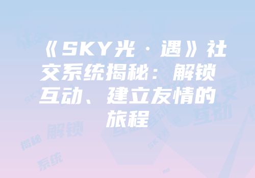《SKY光·遇》社交系统揭秘：解锁互动、建立友情的旅程