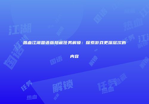 热血江湖国语版隐藏任务解锁：探索游戏更深层次的内容