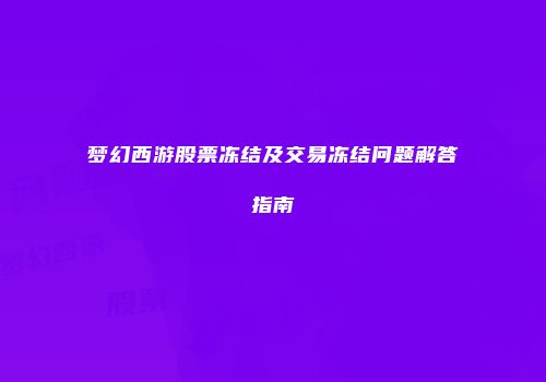 梦幻西游股票冻结及交易冻结问题解答指南