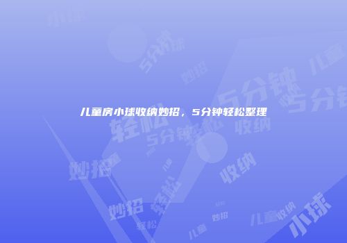 儿童房小球收纳妙招，5分钟轻松整理