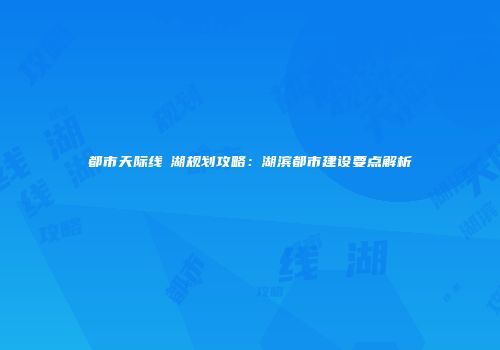 都市天际线潟湖规划攻略：湖滨都市建设要点解析