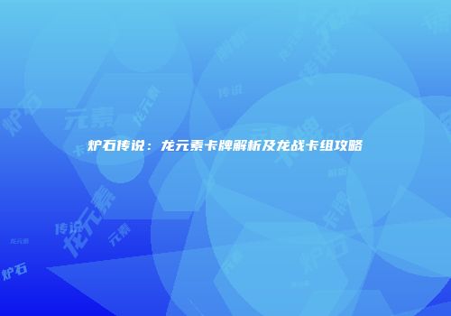 炉石传说：龙元素卡牌解析及龙战卡组攻略