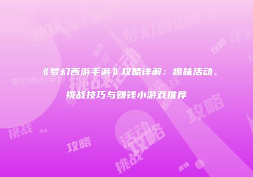 《梦幻西游手游》攻略详解：趣味活动、挑战技巧与赚钱小游戏推荐