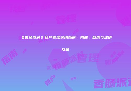 《香肠派对》账户管理实用指南：找回、登录与注销攻略