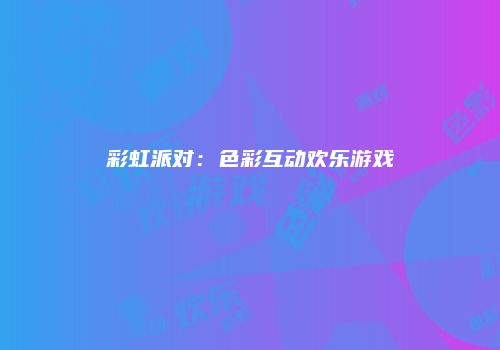 彩虹派对：色彩互动欢乐游戏