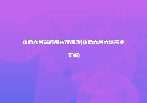 永劫无间金砖能买技能吗(永劫无间天赋需要买吗)