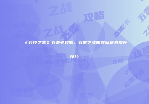 《云顶之弈》五费卡攻略：双城之战阵容解析与提升技巧