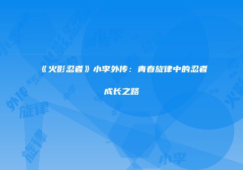 《火影忍者》小李外传：青春旋律中的忍者成长之路