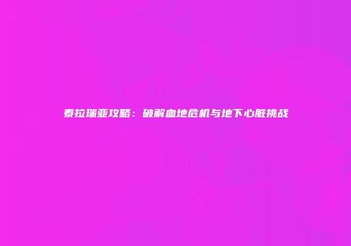 泰拉瑞亚攻略：破解血地危机与地下心脏挑战