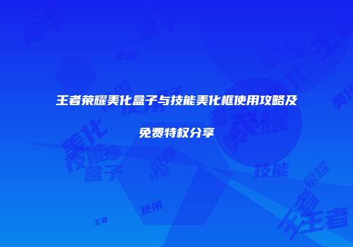 王者荣耀美化盒子与技能美化框使用攻略及免费特权分享