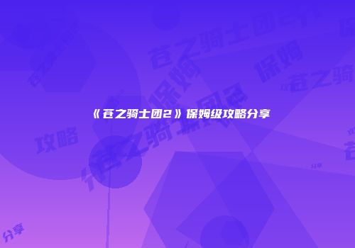 《苍之骑士团2》保姆级攻略分享