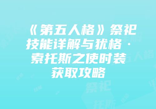 《第五人格》祭祀技能详解与犹格·索托斯之使时装获取攻略