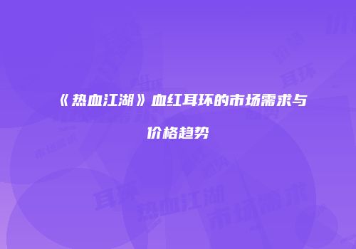 《热血江湖》血红耳环的市场需求与价格趋势