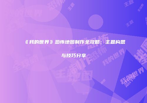 《我的世界》恐怖地图制作全攻略：主题构思与技巧分享