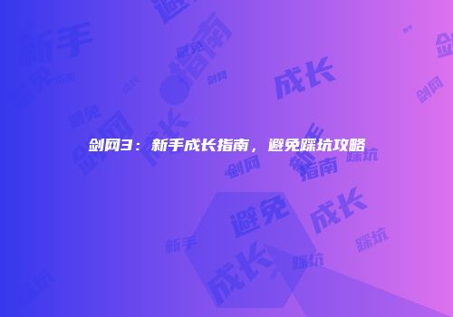 剑网3：新手成长指南，避免踩坑攻略