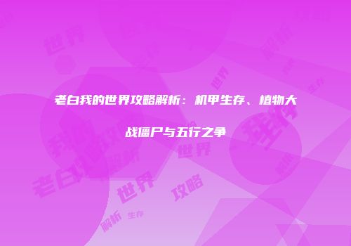 老白我的世界攻略解析：机甲生存、植物大战僵尸与五行之争