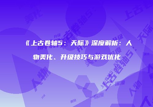 《上古卷轴5：天际》深度解析：人物美化、升级技巧与游戏优化