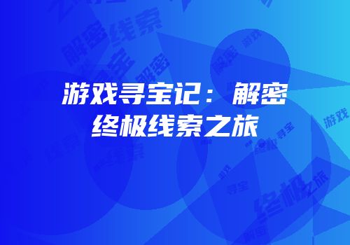 游戏寻宝记：解密终极线索之旅