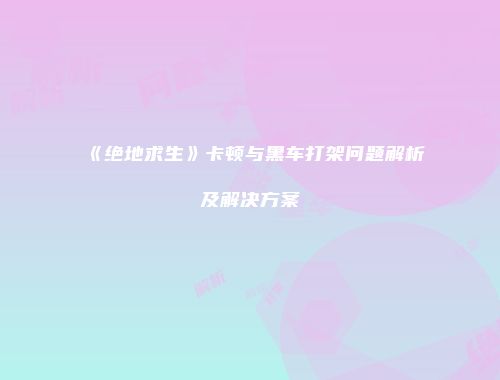 《绝地求生》卡顿与黑车打架问题解析及解决方案