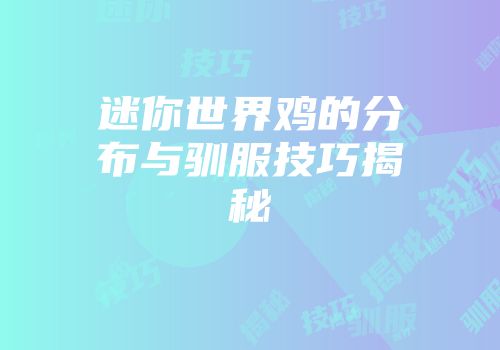迷你世界鸡的分布与驯服技巧揭秘