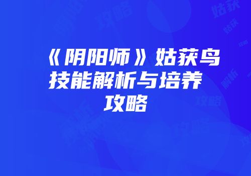 《阴阳师》姑获鸟技能解析与培养攻略