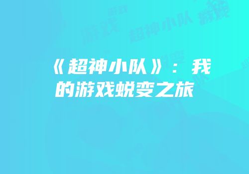 《超神小队》：我的游戏蜕变之旅