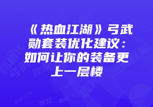 《热血江湖》弓武勋套装优化建议:如何让你的装备更上一层楼