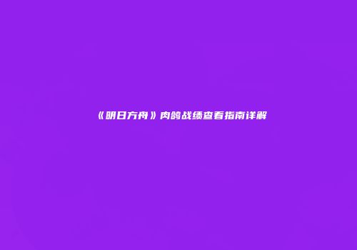 《明日方舟》肉鸽战绩查看指南详解