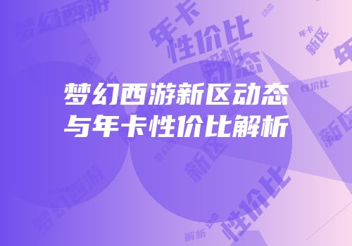 梦幻西游新区动态与年卡性价比解析