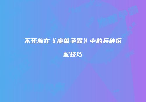 不死族在《魔兽争霸》中的兵种搭配技巧