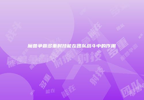 魔兽争霸多重射技能在团队战斗中的作用