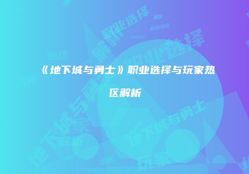《地下城与勇士》职业选择与玩家热区解析