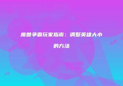 魔兽争霸玩家指南：调整英雄大小的方法