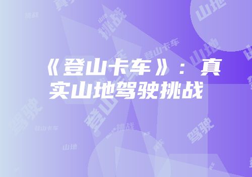 《登山卡车》：真实山地驾驶挑战