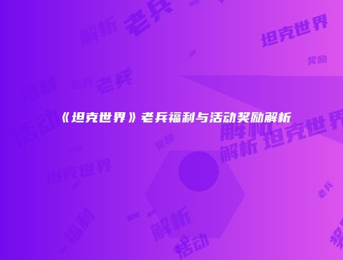 《坦克世界》老兵福利与活动奖励解析