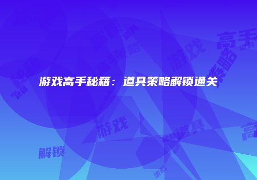 游戏高手秘籍：道具策略解锁通关