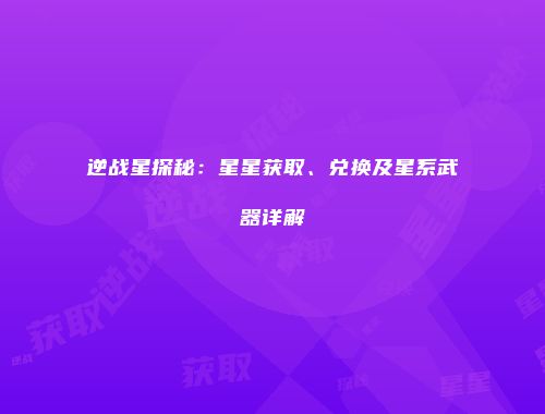 逆战星探秘：星星获取、兑换及星系武器详解
